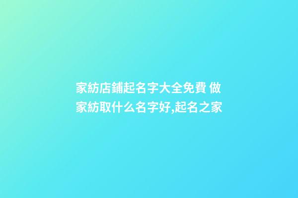 家紡店鋪起名字大全免費 做家紡取什么名字好,起名之家-第1張-店鋪起名-玄機派